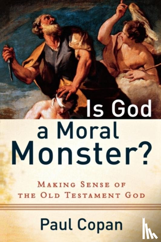 Copan, Paul - Is God a Moral Monster? – Making Sense of the Old Testament God