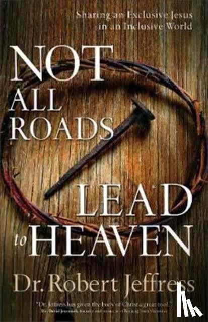 Jeffress, Dr. Robert - Not All Roads Lead to Heaven – Sharing an Exclusive Jesus in an Inclusive World