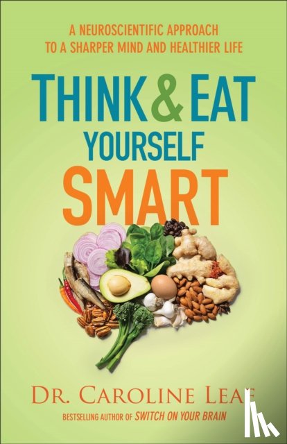 Leaf, Dr. Caroline - Think and Eat Yourself Smart – A Neuroscientific Approach to a Sharper Mind and Healthier Life