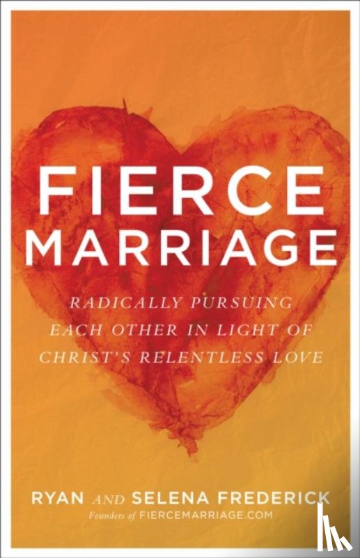 Frederick, Ryan, Frederick, Selena, Thomas, Gary - Fierce Marriage – Radically Pursuing Each Other in Light of Christ`s Relentless Love