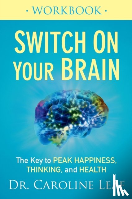 Leaf, Dr. Caroline - Switch On Your Brain Workbook – The Key to Peak Happiness, Thinking, and Health