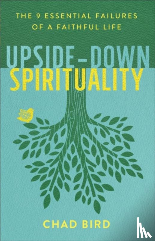 Bird, Chad - Upside–Down Spirituality – The 9 Essential Failures of a Faithful Life
