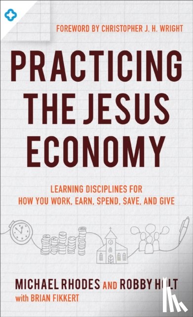 Rhodes, Michael J., Holt, Robby, Fikkert, Brian, Wright, Christopher - Practicing the King`s Economy – Honoring Jesus in How We Work, Earn, Spend, Save, and Give