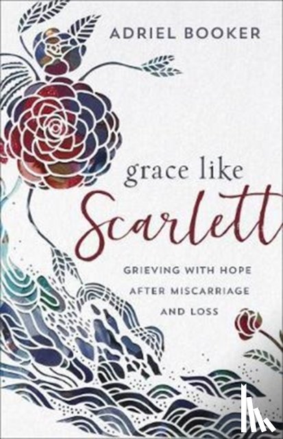 Booker, Adriel, Haines, Amber - Grace Like Scarlett – Grieving with Hope after Miscarriage and Loss
