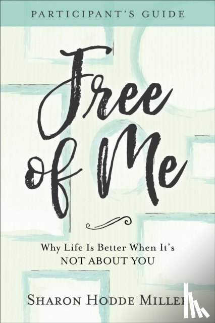 Miller, Sharon Hodde - Free of Me Participant`s Guide – Why Life Is Better When It`s Not about You
