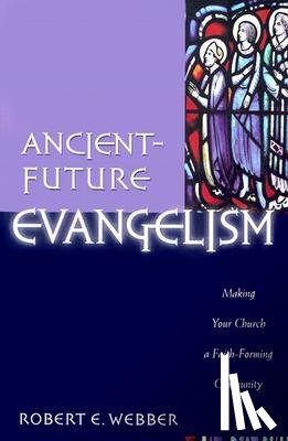 Webber, Robert E. - Ancient–Future Evangelism – Making Your Church a Faith–Forming Community