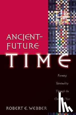 Webber, Robert E. - Ancient–Future Time – Forming Spirituality through the Christian Year