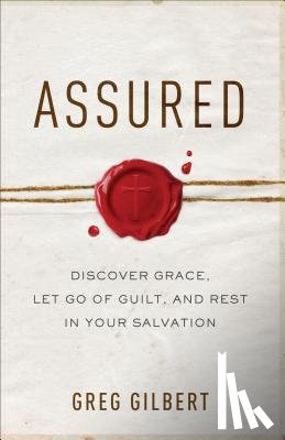 Gilbert, Greg - Assured – Discover Grace, Let Go of Guilt, and Rest in Your Salvation