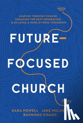 Powell, Kara - Future-Focused Church: Leading Through Change, Engaging the Next Generation, and Building a More Diverse Tomorrow