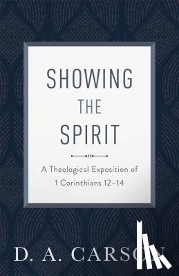 Carson, D. A. - Showing the Spirit: A Theological Exposition of 1 Corinthians 12-14