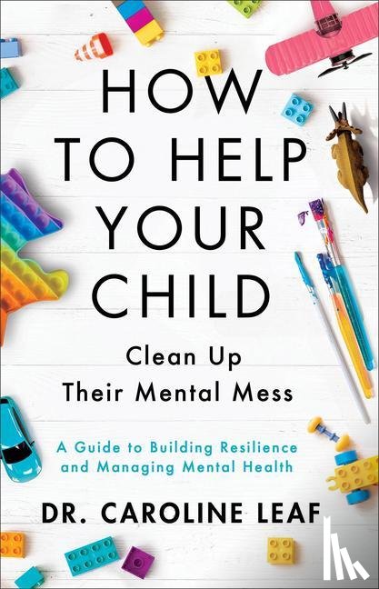 Leaf, Caroline - Leaf, C: How to Help Your Child Clean Up Their Mental Mess