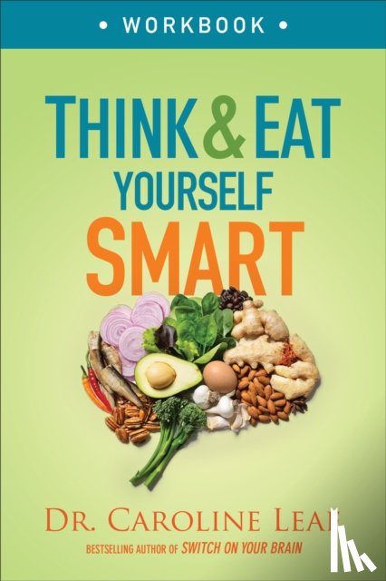 Leaf, Dr. Caroline - Think and Eat Yourself Smart Workbook – A Neuroscientific Approach to a Sharper Mind and Healthier Life