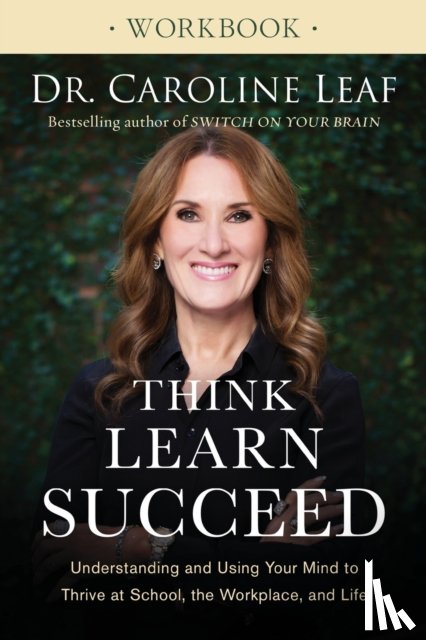 Leaf, Dr. Caroline - Think, Learn, Succeed Workbook – Understanding and Using Your Mind to Thrive at School, the Workplace, and Life