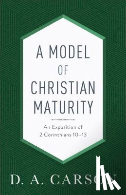 Carson, D. A. - A Model of Christian Maturity: An Exposition of 2 Corinthians 10-13