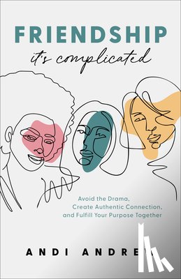Andrew, Andi - Friendship––It`s Complicated – Avoid the Drama, Create Authentic Connection, and Fulfill Your Purpose Together