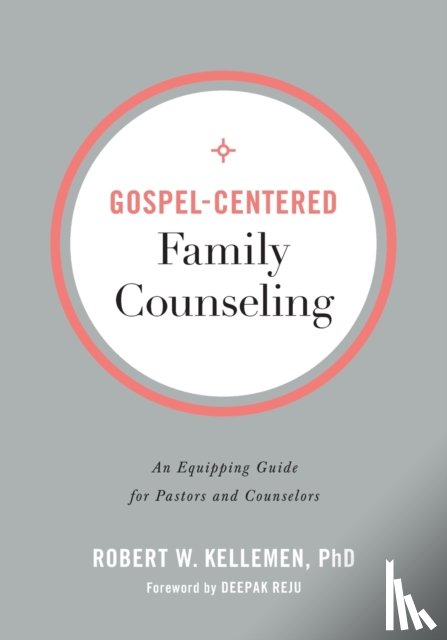 Kellemen, Robert W. Phd, Reju, Deepak - Gospel–Centered Family Counseling – An Equipping Guide for Pastors and Counselors