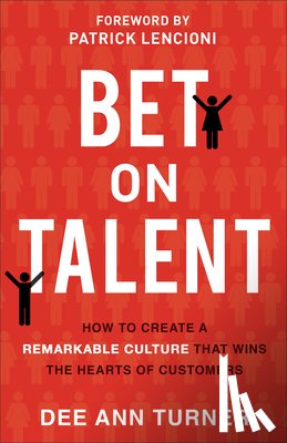 Turner, Dee Ann, Lencioni, Patrick - Bet on Talent – How to Create a Remarkable Culture That Wins the Hearts of Customers