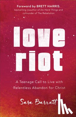 Barratt, Sara, Harris, Brett - Love Riot – A Teenage Call to Live with Relentless Abandon for Christ