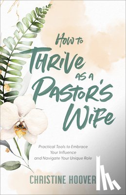 Hoover, Christine - How to Thrive as a Pastor`s Wife – Practical Tools to Embrace Your Influence and Navigate Your Unique Role