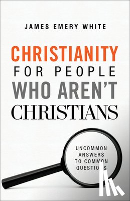 White, James Emery - Christianity for People Who Aren`t Christians – Uncommon Answers to Common Questions