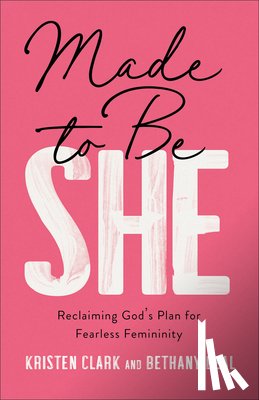 Clark, Kristen - Made to Be She: Reclaiming God's Plan for Fearless Femininity
