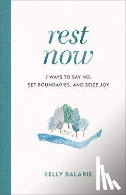 Balarie, Kelly - Rest Now – 7 Ways to Say No, Set Boundaries, and Seize Joy