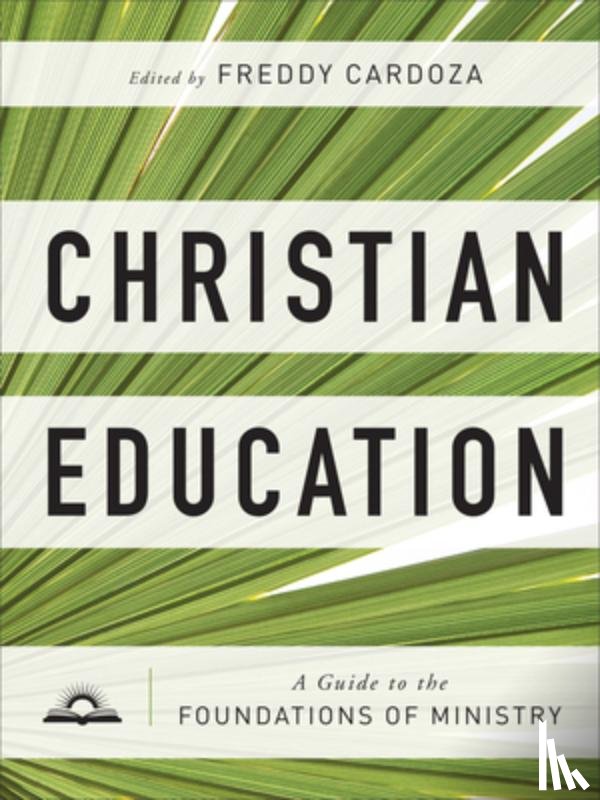 Cardoza, Freddy - Christian Education – A Guide to the Foundations of Ministry