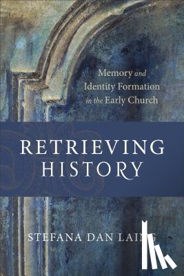 Dan Laing, Stefana, Williams, D. H. - Retrieving History – Memory and Identity Formation in the Early Church