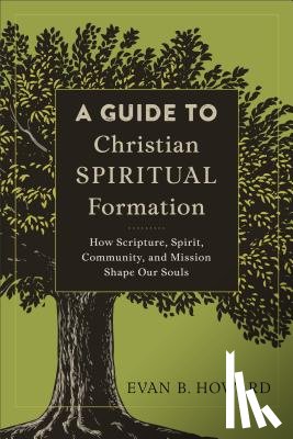 Howard, Evan B. - A Guide to Christian Spiritual Formation – How Scripture, Spirit, Community, and Mission Shape Our Souls