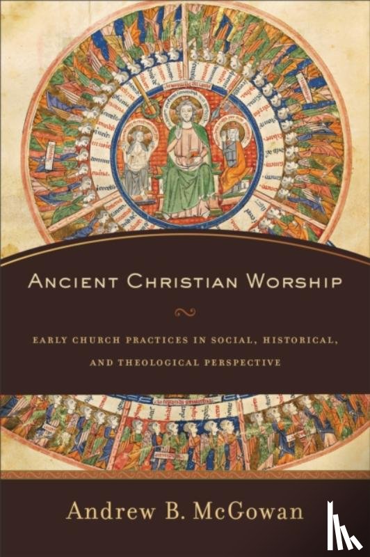 Mcgowan, Andrew B. - Ancient Christian Worship – Early Church Practices in Social, Historical, and Theological Perspective