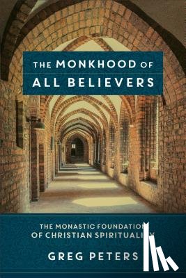 Peters, Greg, Jenson, Matt - The Monkhood of All Believers – The Monastic Foundation of Christian Spirituality