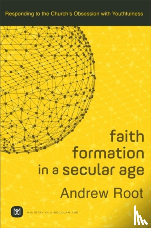 Root, Andrew - Faith Formation in a Secular Age – Responding to the Church`s Obsession with Youthfulness
