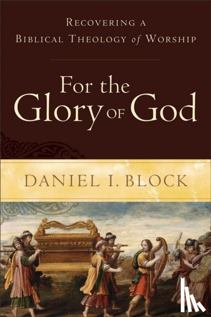 Block, Daniel I. - For the Glory of God – Recovering a Biblical Theology of Worship