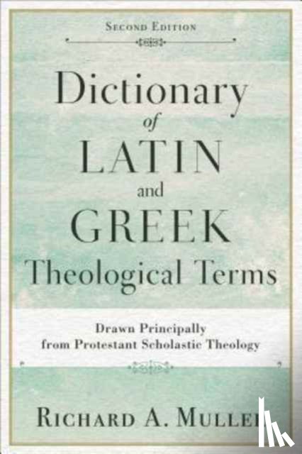 Muller, Richard A. - Dictionary of Latin and Greek Theological Terms – Drawn Principally from Protestant Scholastic Theology