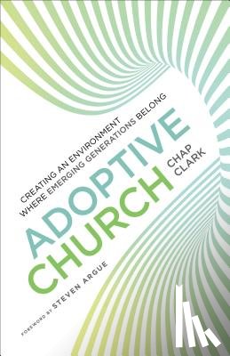 Clark, Chap, Argue, Steven - Adoptive Church – Creating an Environment Where Emerging Generations Belong