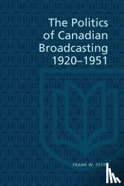 Peers, Frank - The Politics of Canadian Broadcasting, 1920-1951