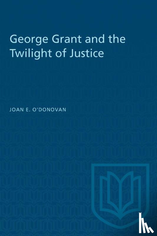 O'Donovan, Joan - George Grant and the Twilight of Justice