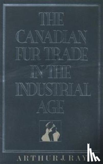 Ray, Arthur - The Canadian Fur Trade in the Industrial Age