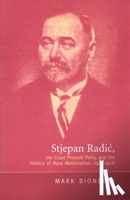 Mark Biondich - Stjepan Radic, The Croat Peasant Party, and the Politics of Mass Mobilization, 1904-1928