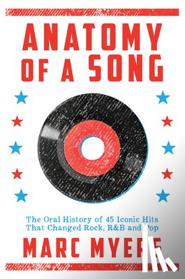 Myers, Marc - Anatomy of a Song: The Oral History of 45 Iconic Hits That Changed Rock, R&B and Pop