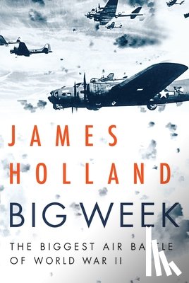 Holland, James - Big Week: The Biggest Air Battle of World War II