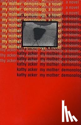 Acker, Kathy - Acker, K: My Mother: Demonology