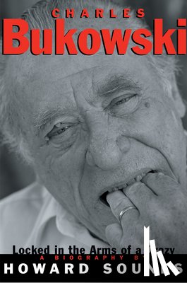 Sounes, Howard - Charles Bukowski: Locked in the Arms of a Crazy Life