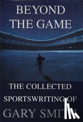 Smith, Gary - Beyond the Game: The Collected Sportswriting of Gary Smith