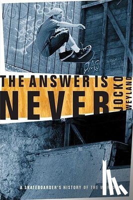 Weyland, Jocko - The Answer Is Never: A Skateboarder's History of the World