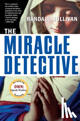 Sullivan, Randall - The Miracle Detective: An Investigative Reporter Sets Out to Examine How the Catholic Church Investigates Holy Visions and Discovers His Own Faith
