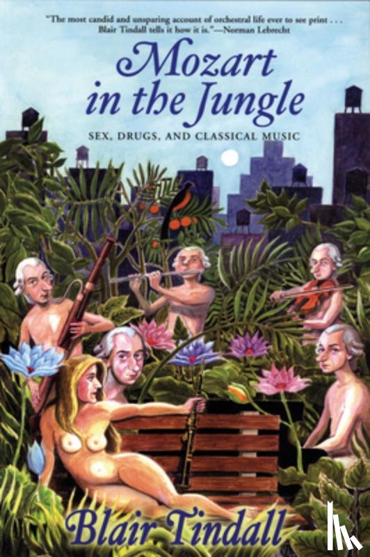 Tindall, Blair - Mozart in the Jungle: Sex, Drugs, and Classical Music