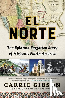 Gibson, Carrie - El Norte: The Epic and Forgotten Story of Hispanic North America