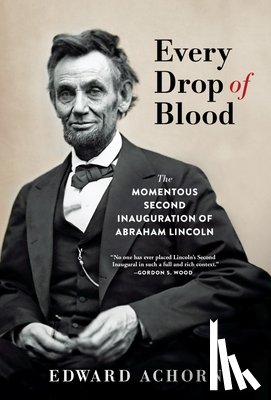 Achorn, Edward - Every Drop of Blood: The Momentous Second Inauguration of Abraham Lincoln