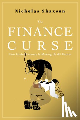 Shaxson, Nicholas - The Finance Curse: How Global Finance Is Making Us All Poorer